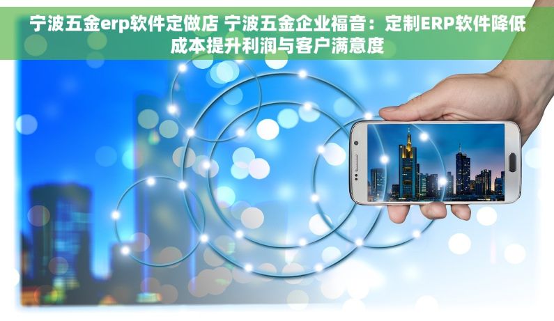 宁波五金erp软件定做店 宁波五金企业福音：定制ERP软件降低成本提升利润与客户满意度