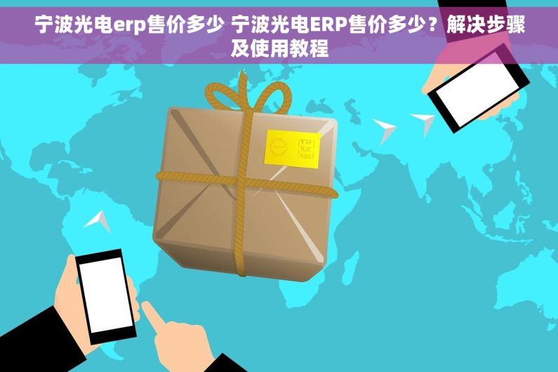 宁波光电erp售价多少 宁波光电ERP售价多少？解决步骤及使用教程