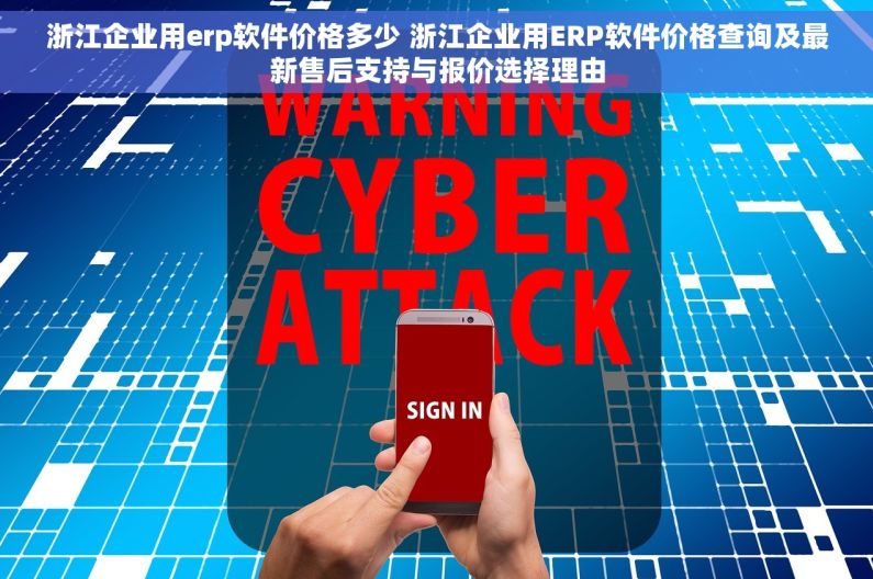 浙江企业用erp软件价格多少 浙江企业用ERP软件价格查询及最新售后支持与报价选择理由
