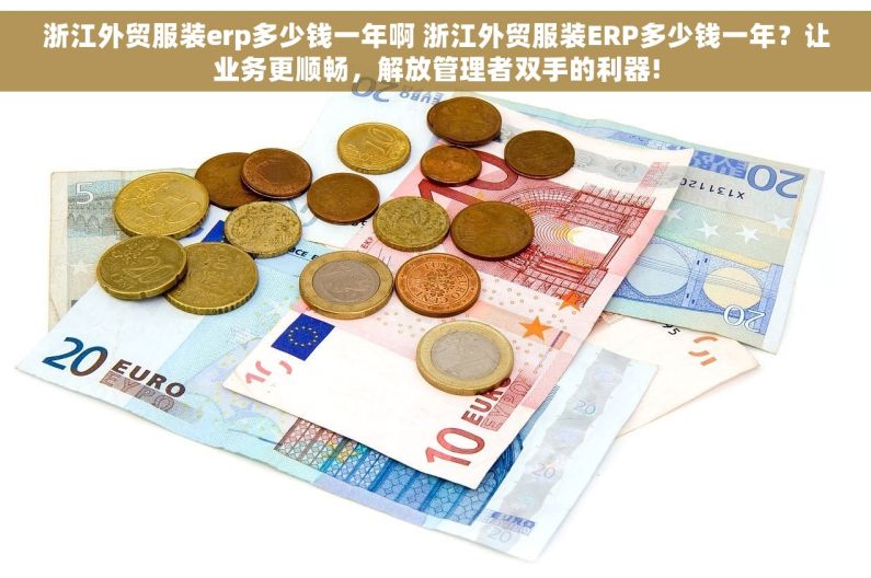 浙江外贸服装erp多少钱一年啊 浙江外贸服装ERP多少钱一年？让业务更顺畅，解放管理者双手的利器!
