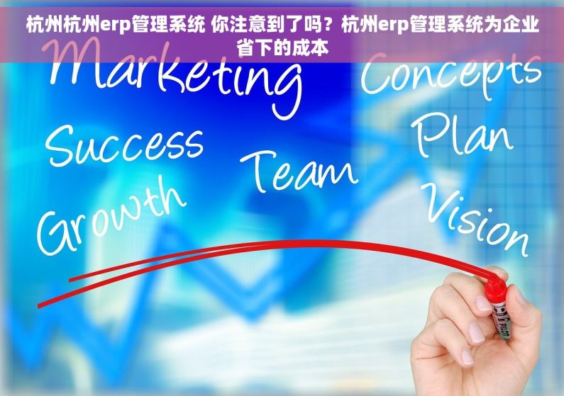杭州杭州erp管理系统 你注意到了吗？杭州erp管理系统为企业省下的成本