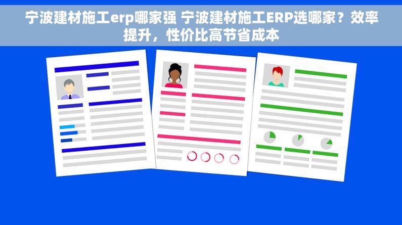 宁波建材施工erp哪家强 宁波建材施工ERP选哪家？效率提升，性价比高节省成本