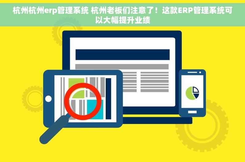 杭州杭州erp管理系统 杭州老板们注意了！这款ERP管理系统可以大幅提升业绩