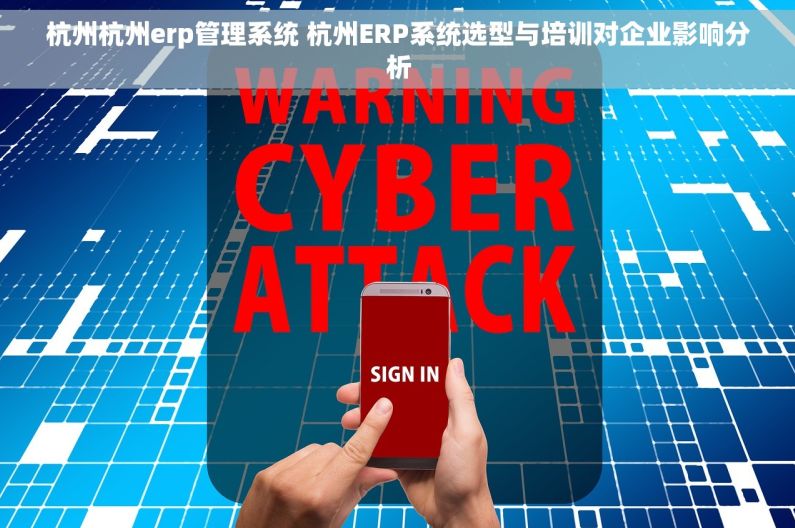 杭州杭州erp管理系统 杭州ERP系统选型与培训对企业影响分析