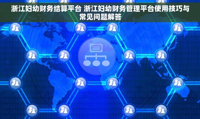 浙江妇幼财务结算平台 浙江妇幼财务管理平台使用技巧与常见问题解答