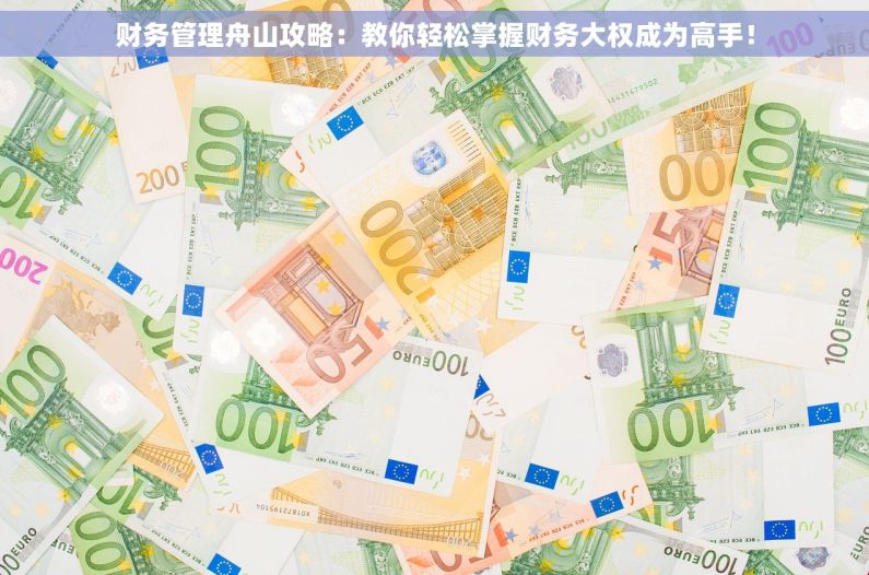 财务管理舟山攻略：教你轻松掌握财务大权成为高手！