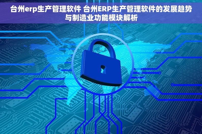 台州erp生产管理软件 台州ERP生产管理软件的发展趋势与制造业功能模块解析
