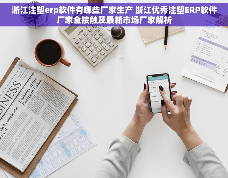 浙江注塑erp软件有哪些厂家生产 浙江优秀注塑ERP软件厂家全接触及最新市场厂家解析