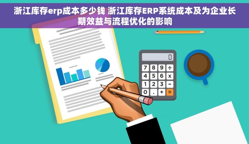 浙江库存erp成本多少钱 浙江库存ERP系统成本及为企业长期效益与流程优化的影响