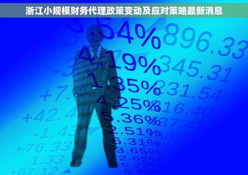 浙江小规模财务代理政策变动及应对策略最新消息