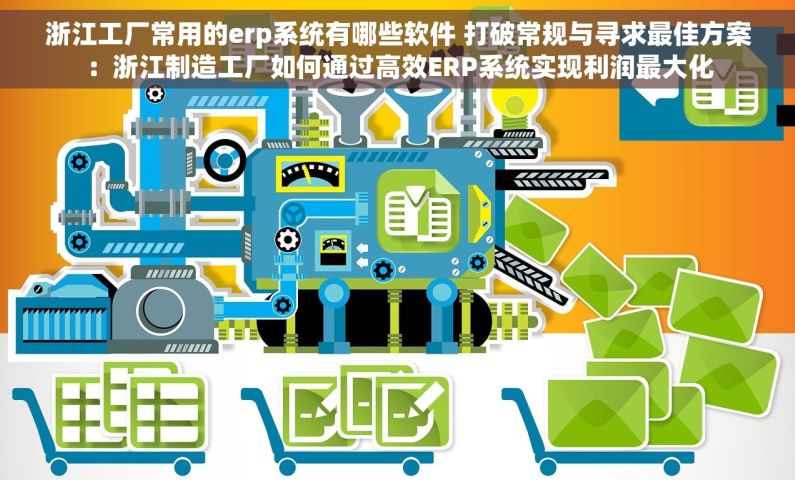 浙江工厂常用的erp系统有哪些软件 打破常规与寻求最佳方案：浙江制造工厂如何通过高效ERP系统实现利润最大化