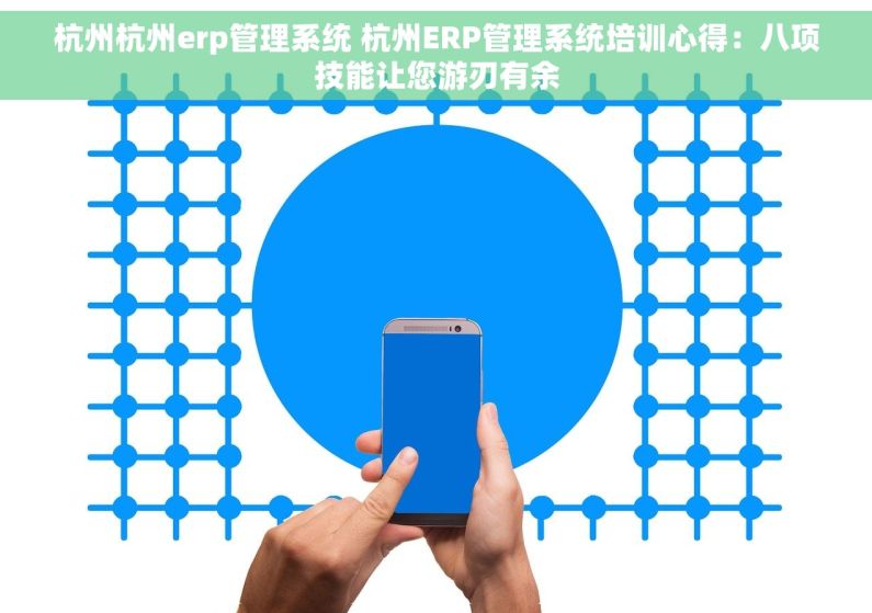 杭州杭州erp管理系统 杭州ERP管理系统培训心得：八项技能让您游刃有余