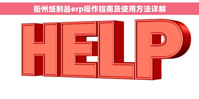 衢州纸制品erp操作指南及使用方法详解