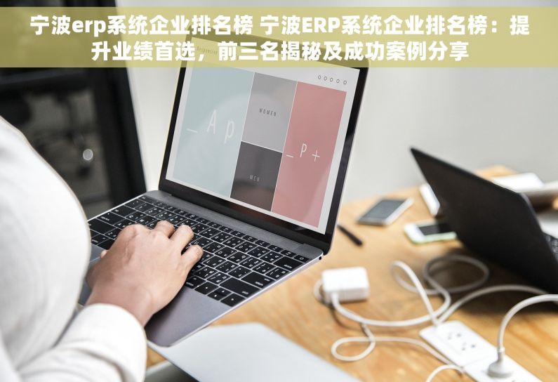 宁波erp系统企业排名榜 宁波ERP系统企业排名榜：提升业绩首选，前三名揭秘及成功案例分享
