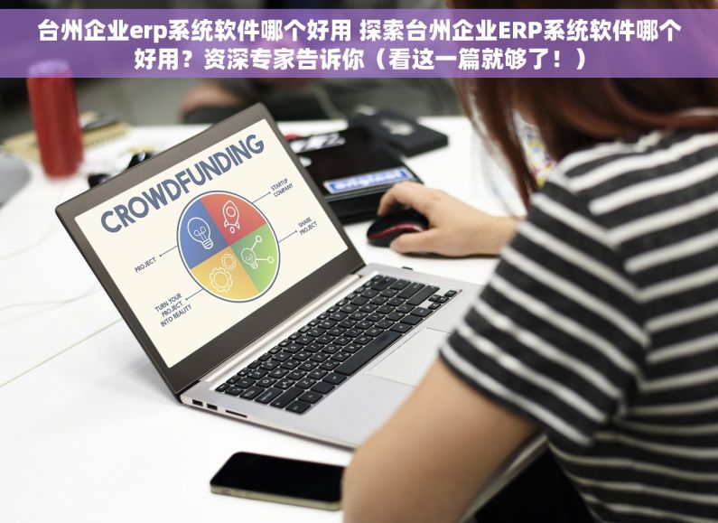 台州企业erp系统软件哪个好用 探索台州企业ERP系统软件哪个好用？资深专家告诉你（看这一篇就够了！）