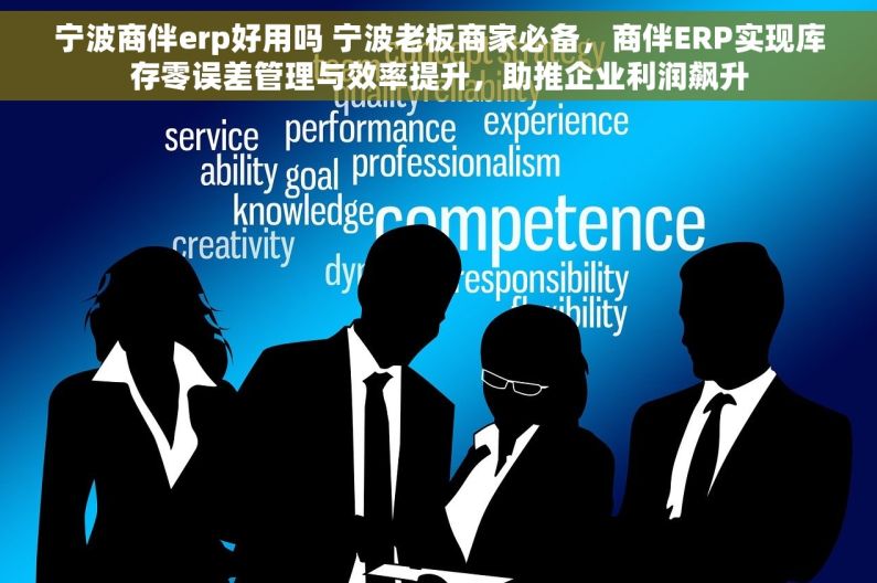 宁波商伴erp好用吗 宁波老板商家必备，商伴ERP实现库存零误差管理与效率提升，助推企业利润飙升