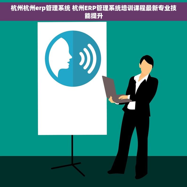 杭州杭州erp管理系统 杭州ERP管理系统培训课程最新专业技能提升