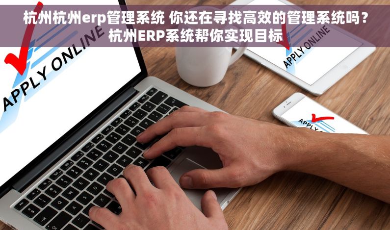 杭州杭州erp管理系统 你还在寻找高效的管理系统吗？杭州ERP系统帮你实现目标