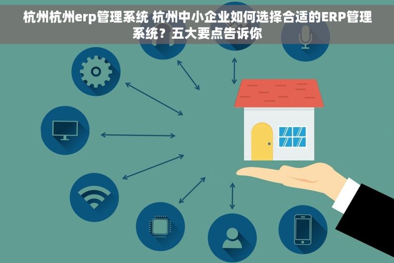 杭州杭州erp管理系统 杭州中小企业如何选择合适的ERP管理系统？五大要点告诉你