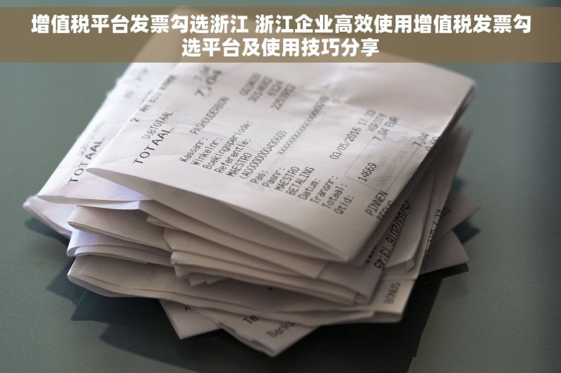 增值税平台发票勾选浙江 浙江企业高效使用增值税发票勾选平台及使用技巧分享
