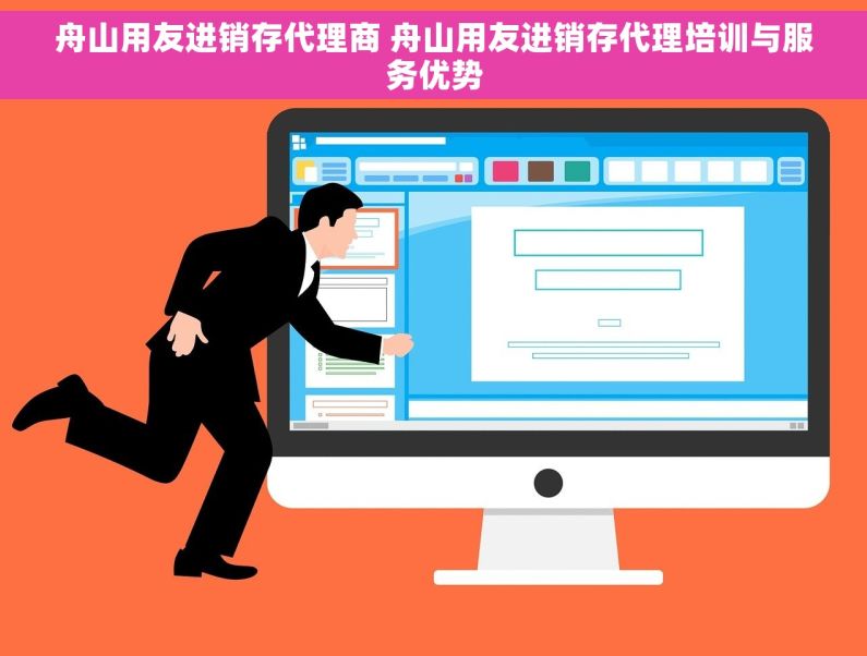 舟山用友进销存代理商 舟山用友进销存代理培训与服务优势