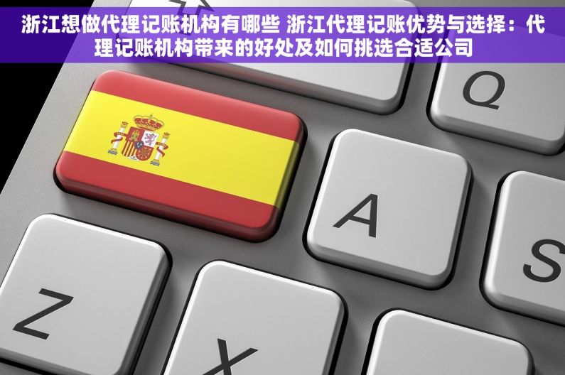 浙江想做代理记账机构有哪些 浙江代理记账优势与选择：代理记账机构带来的好处及如何挑选合适公司
