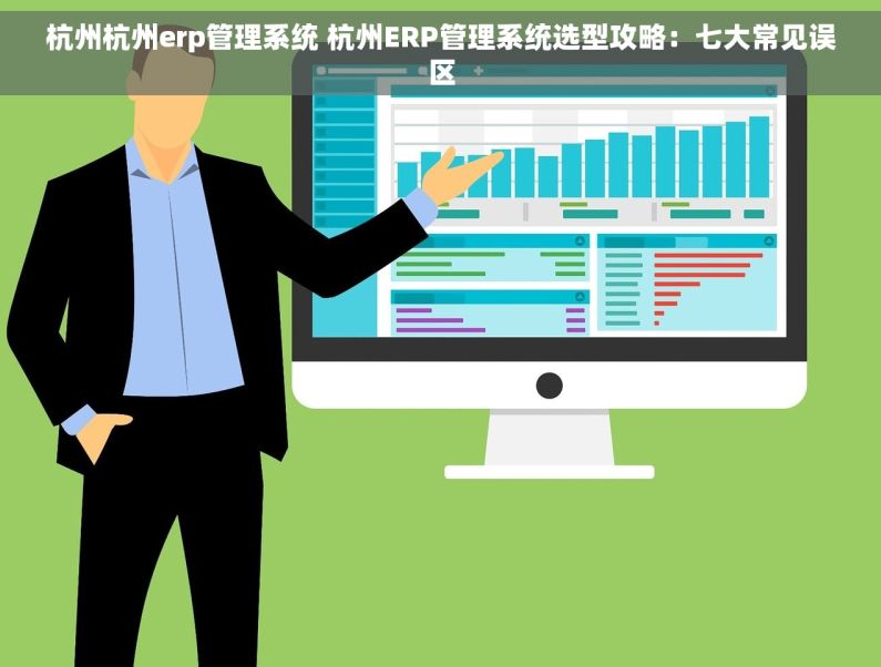 杭州杭州erp管理系统 杭州ERP管理系统选型攻略：七大常见误区