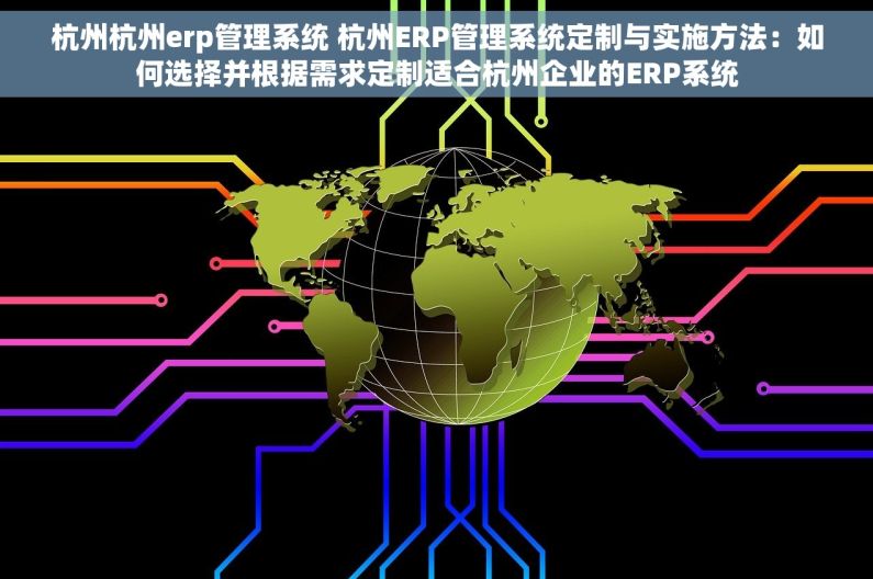 杭州杭州erp管理系统 杭州ERP管理系统定制与实施方法：如何选择并根据需求定制适合杭州企业的ERP系统