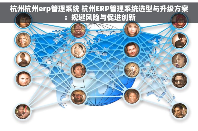 杭州杭州erp管理系统 杭州ERP管理系统选型与升级方案：规避风险与促进创新