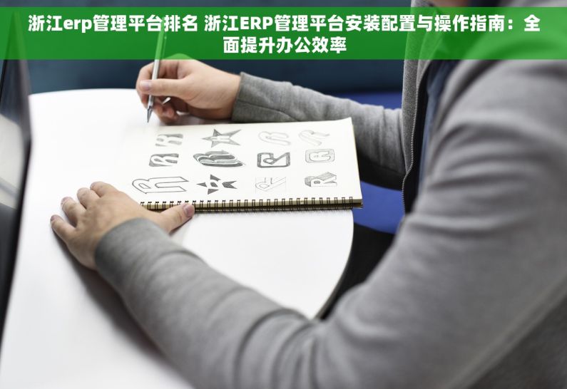 浙江erp管理平台排名 浙江ERP管理平台安装配置与操作指南：全面提升办公效率