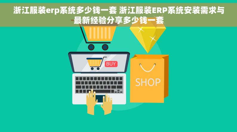 浙江服装erp系统多少钱一套 浙江服装ERP系统安装需求与最新经验分享多少钱一套