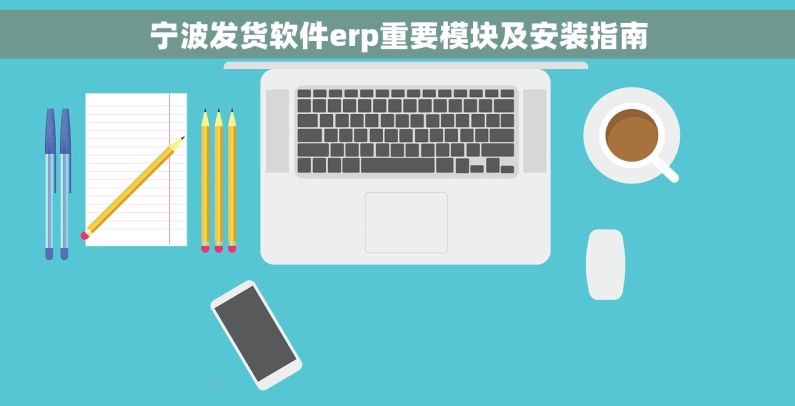 宁波发货软件erp重要模块及安装指南