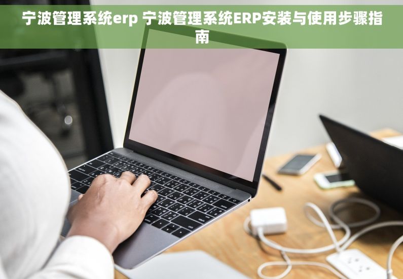 宁波管理系统erp 宁波管理系统ERP安装与使用步骤指南