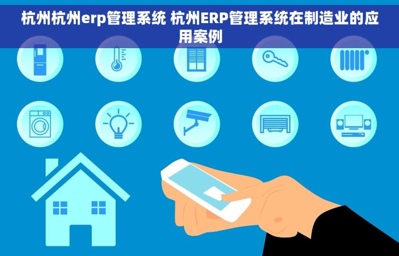 杭州杭州erp管理系统 杭州ERP管理系统在制造业的应用案例