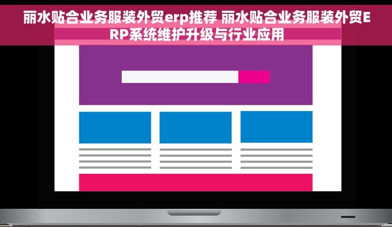 丽水贴合业务服装外贸erp推荐 丽水贴合业务服装外贸ERP系统维护升级与行业应用
