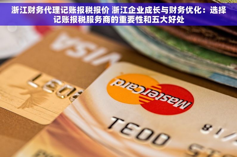 浙江财务代理记账报税报价 浙江企业成长与财务优化：选择记账报税服务商的重要性和五大好处