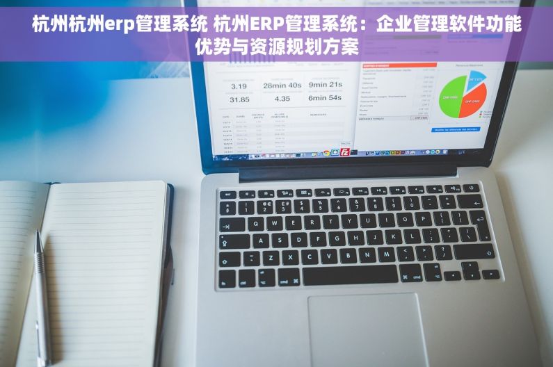 杭州杭州erp管理系统 杭州ERP管理系统：企业管理软件功能优势与资源规划方案