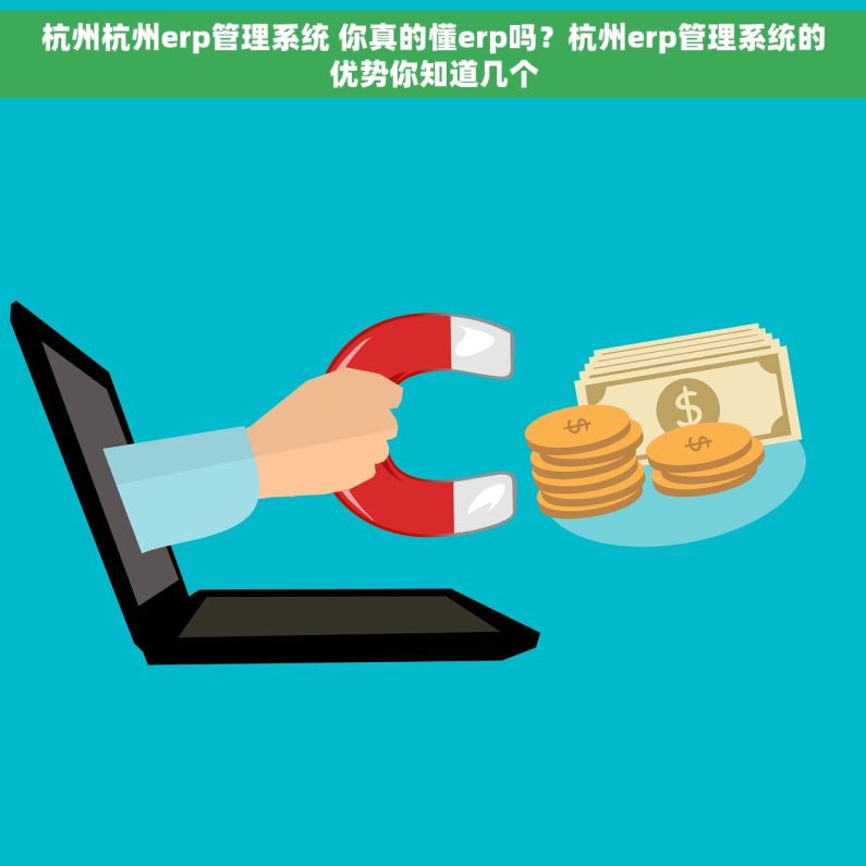 杭州杭州erp管理系统 你真的懂erp吗？杭州erp管理系统的优势你知道几个