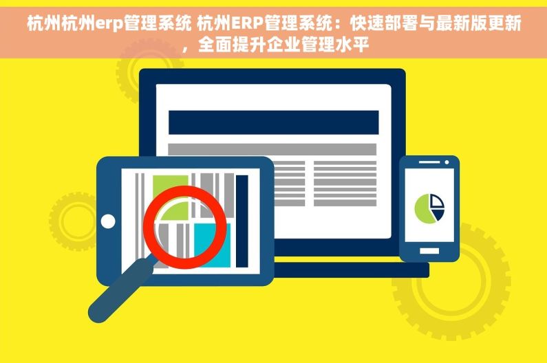 杭州杭州erp管理系统 杭州ERP管理系统：快速部署与最新版更新，全面提升企业管理水平
