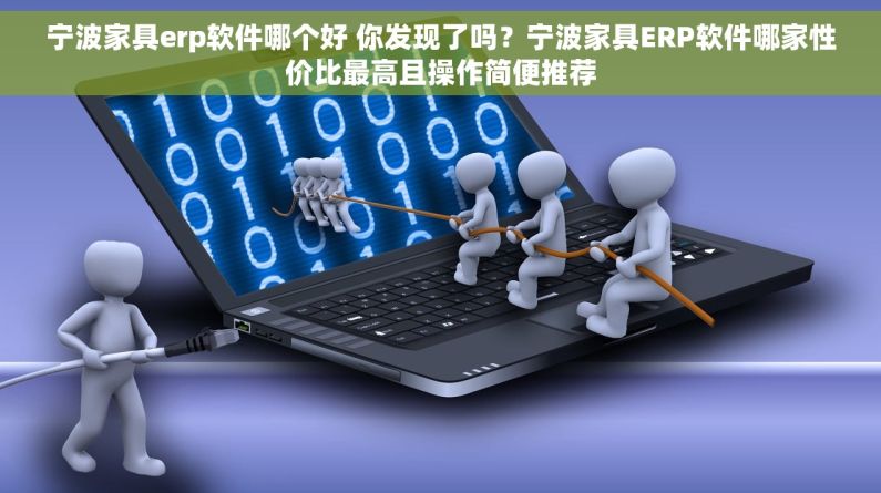 宁波家具erp软件哪个好 你发现了吗？宁波家具ERP软件哪家性价比最高且操作简便推荐