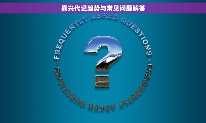 嘉兴代记趋势与常见问题解答