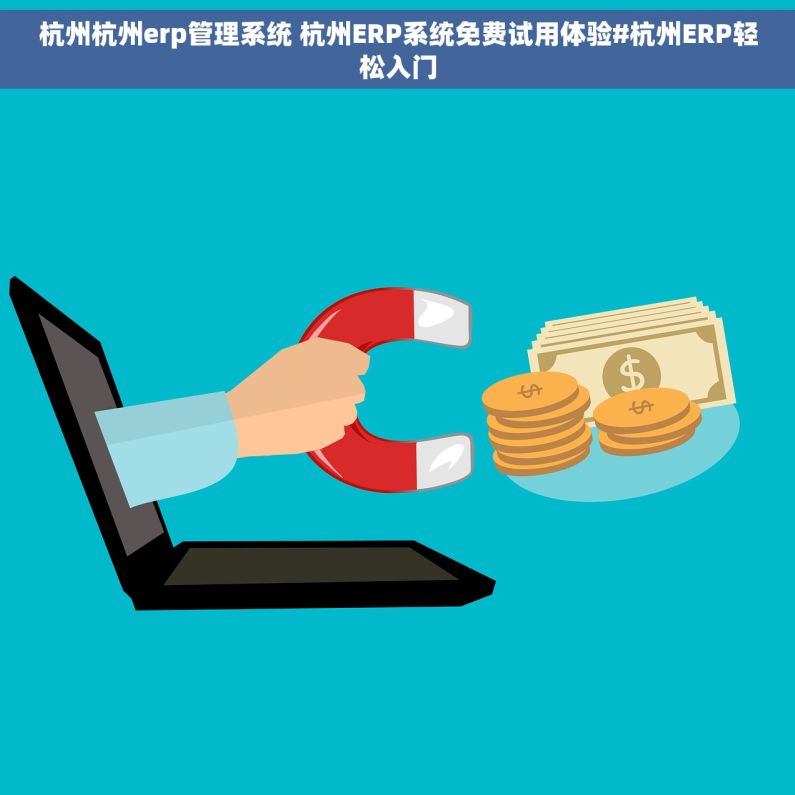 杭州杭州erp管理系统 杭州ERP系统免费试用体验#杭州ERP轻松入门