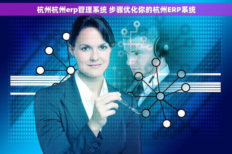 杭州杭州erp管理系统 步骤优化你的杭州ERP系统