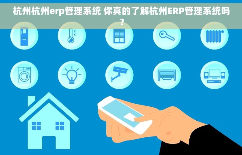 杭州杭州erp管理系统 你真的了解杭州ERP管理系统吗？