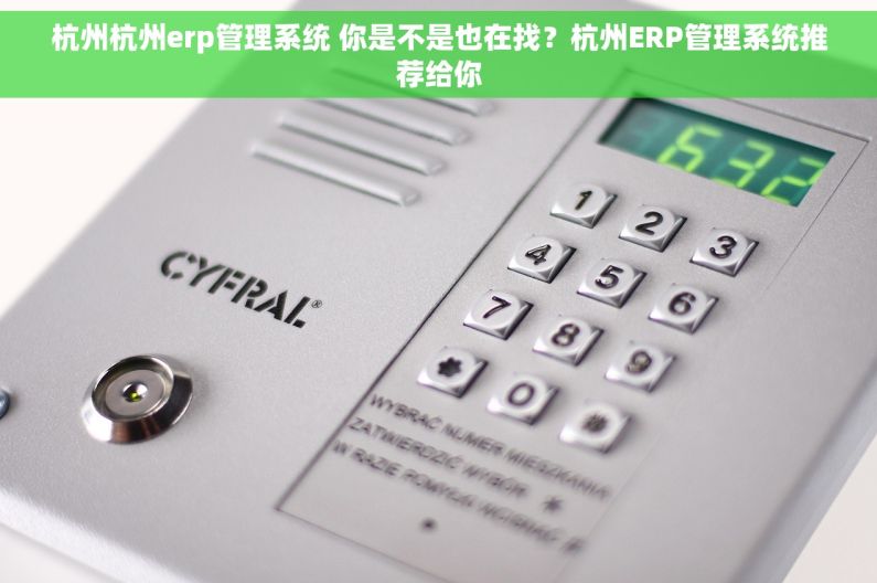 杭州杭州erp管理系统 你是不是也在找？杭州ERP管理系统推荐给你