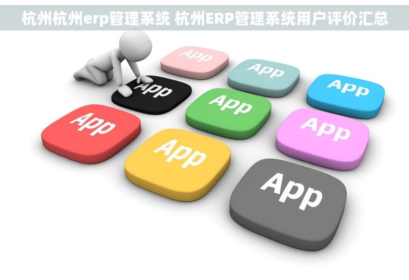 杭州杭州erp管理系统 杭州ERP管理系统用户评价汇总