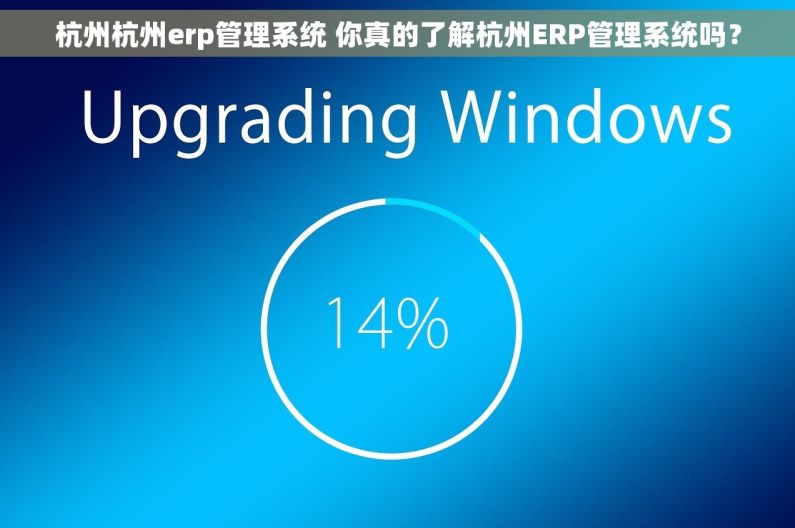 杭州杭州erp管理系统 你真的了解杭州ERP管理系统吗？