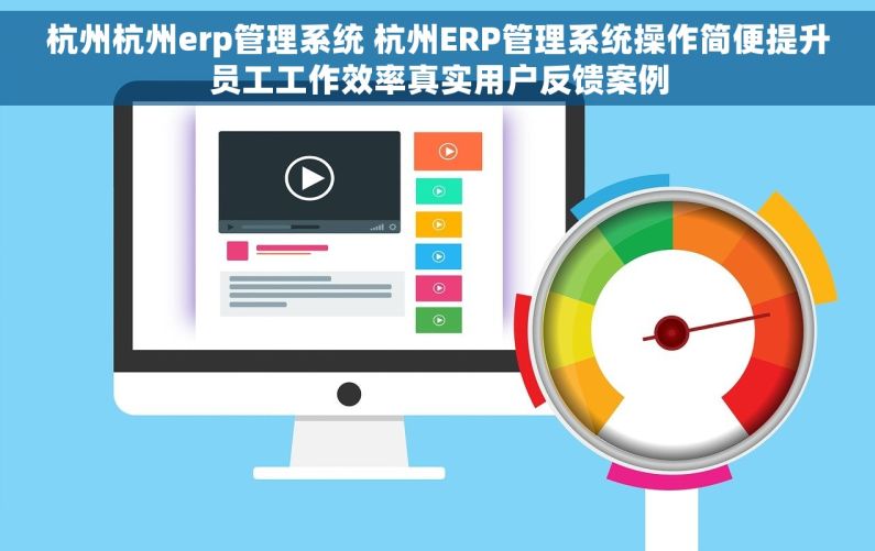 杭州杭州erp管理系统 杭州ERP管理系统操作简便提升员工工作效率真实用户反馈案例