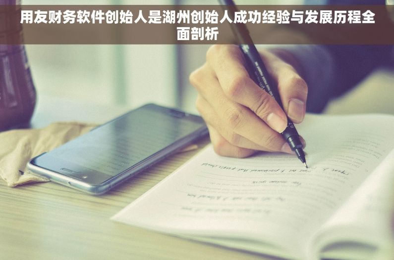 用友财务软件创始人是湖州创始人成功经验与发展历程全面剖析