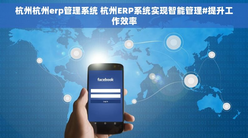 杭州杭州erp管理系统 杭州ERP系统实现智能管理#提升工作效率